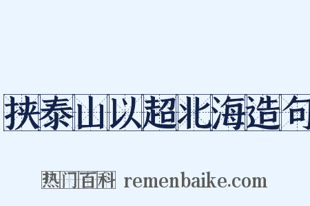 挟泰山以超北海造句是什么意思的图片